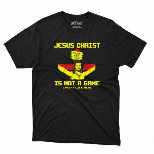 Jesus Christ Is Not A Game Insert Life Here T-shirt