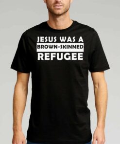 Jesus Was A Brown Skinned Reafugee Shirt Jesus Was A Brown Skinned Reafugee Shirt