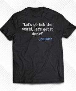 Joe Biden Lets Go Lick The World Lets Get It Done Shirt
