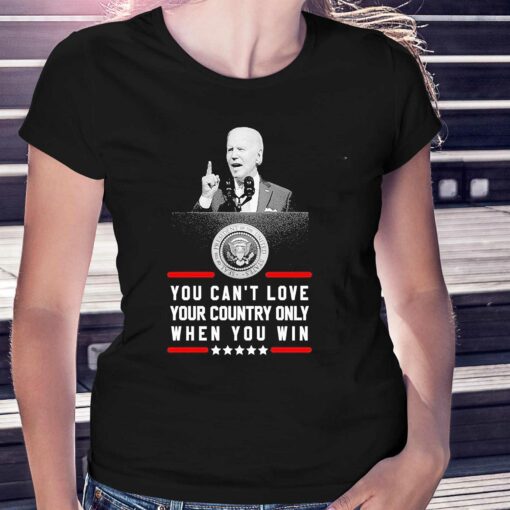 Joe Biden You Cant Love Your Country Only When You Win Shirt