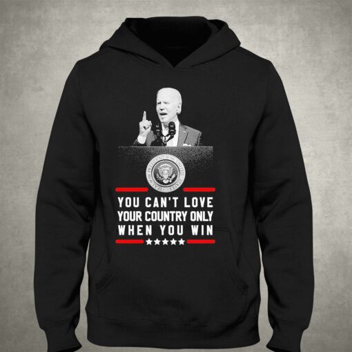 Joe Biden You Cant Love Your Country Only When You Win Shirt