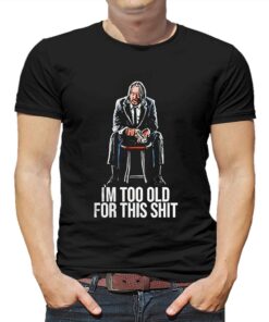 John Wick Im Too Old For This Shit Shirt