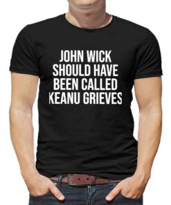 John Wick Should Have Been Called Keanu Grieves Shirt John Wick Should Have Been Called Keanu Grieves Shirt