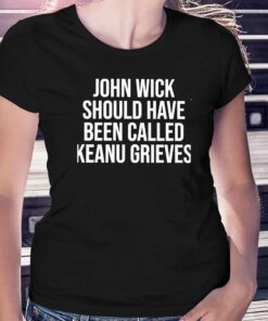 John Wick Should Have Been Called Keanu Grieves Shirt John Wick Should Have Been Called Keanu Grieves Shirt