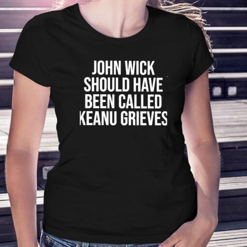 John Wick Should Have Been Called Keanu Grieves Shirt