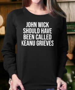 John Wick Should Have Been Called Keanu Grieves Shirt 3 John Wick Should Have Been Called Keanu Grieves Shirt 4