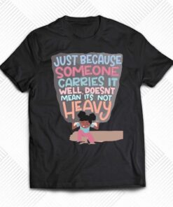 Just Because Someone Carries It Well Doesn’t Mean It’s Not Heavy T-shirt