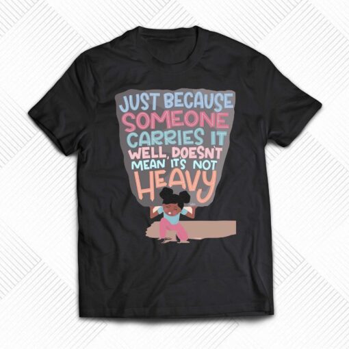 Just Because Someone Carries It Well Doesn’t Mean It’s Not Heavy T-shirt