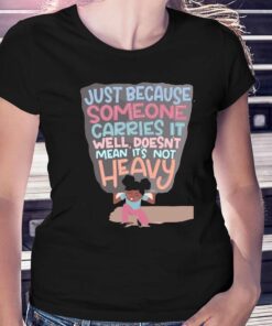 Just Because Someone Carries It Well Doesn’t Mean It’s Not Heavy T-shirt