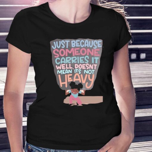 Just Because Someone Carries It Well Doesn’t Mean It’s Not Heavy T-shirt