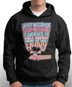 Just Because Someone Carries It Well Doesn't Mean It's Not Heavy T-shirt 2 Just Because Someone Carries It Well Doesnt Mean Its Not Heavy T shirt 3