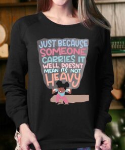 Just Because Someone Carries It Well Doesn't Mean It's Not Heavy T-shirt 3 Just Because Someone Carries It Well Doesnt Mean Its Not Heavy T shirt 4