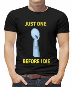 Just One Super Bowl Before I Die Shirt Just One Super Bowl Before I Die Shirt