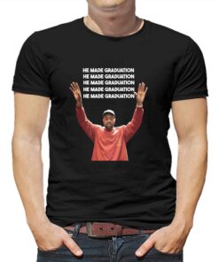 Kanye He Made Graduation Shirt Kanye He Made Graduation Shirt