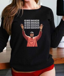 Kanye He Made Graduation Shirt Kanye He Made Graduation Shirt