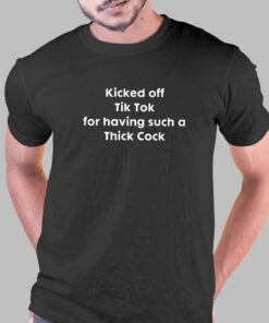 Kicked Off Tik Tok For Having Such A Thick Cock T-shirt Kicked Off Tik Tok For Having Such A Thick Cock T-shirt