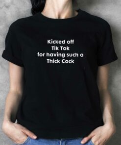 Kicked Off Tik Tok For Having Such A Thick Cock T-shirt Kicked Off Tik Tok For Having Such A Thick Cock T-shirt