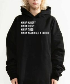 Kinda Hungry Kinda Horny Kinda Tired Kinda Wanna Get A Tatto T shirt 3