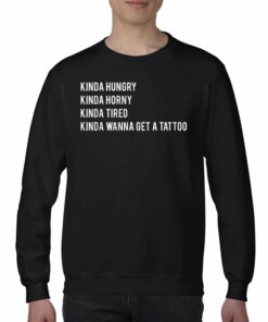Kinda Hungry Kinda Horny Kinda Tired Kinda Wanna Get A Tatto T shirt 4