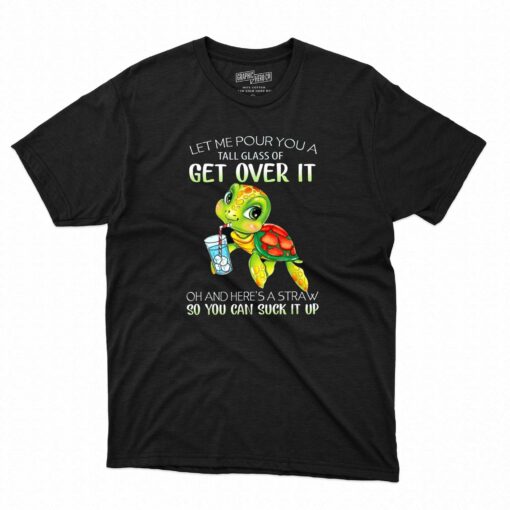 Let Me Puor You A Tall Glass Of Get Over It T-shirt