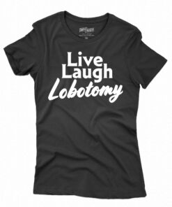 Live Laugh Lobotomy T-shirt Live Laugh Lobotomy T-shirt