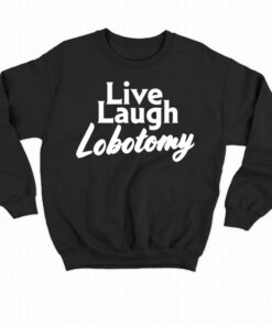 Live Laugh Lobotomy T shirt 4