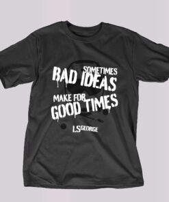 Ls George’s Bad Ideas Shirt