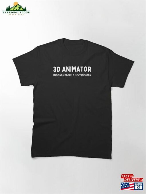 3D Animator Because Reality Is Overrated Classic T-Shirt Sweatshirt