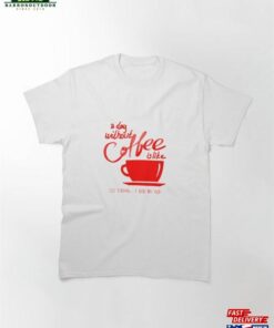 A Day Without Coffee Classic T-Shirt Hoodie Unisex