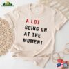 A Lot Going On At The Moment Comfort Colors T-Shirt Not Shirt Concert Tee Sweatshirt Unisex