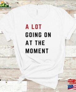 A Lot Going On At The Moment Comfort Colors T-Shirt Not Shirt Concert Tee Sweatshirt Unisex 2 A Lot Going On At The Moment Comfort Colors T Shirt Not Shirt Concert Tee Sweatshirt Unisex 3