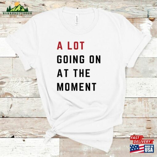 A Lot Going On At The Moment Comfort Colors T-Shirt Not Shirt Concert Tee Sweatshirt Unisex