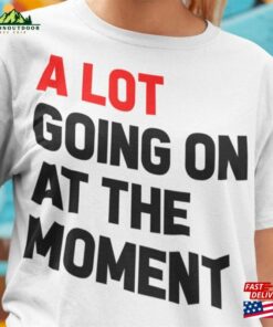 A Lot Going On At The Moment New Eras T-Shirt Alot Shirt Womens Unisex Hoodie Sweatshirt A Lot Going On At The Moment New Eras T-Shirt Alot Shirt Womens Unisex Hoodie Sweatshirt
