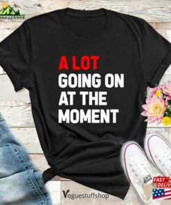 A Lot Going On At The Moment New Eras T-Shirt Alot Shirt Womens Unisex Hoodie Sweatshirt 2 A Lot Going On At The Moment New Eras T Shirt Alot Shirt Womens Unisex Hoodie Sweatshirt 3