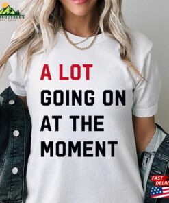 A Lot Going On At The Moment New Eras Womens T-Shirt Team Getting Back Together Shirt Sweatshirt Unisex A Lot Going On At The Moment New Eras Womens T-Shirt Team Getting Back Together Shirt Sweatshirt Unisex