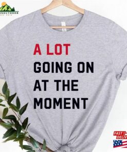 A Lot Going On At The Moment New Eras Womens T-Shirt Team Getting Back Together Shirt Sweatshirt Unisex