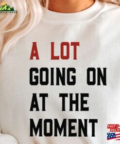 A Lot Going On At The Moment Shirt Album Tour Merch Sweatshirt Classic A Lot Going On At The Moment Shirt Album Tour Merch Sweatshirt Classic