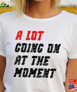 A Lot Going On At The Moment Shirt Classic Unisex