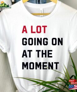 A Lot Going On At The Moment T-Shirt 2023 Eras Updated Feeling 22 Not Alot Team Getting Back Together Shirt Unisex