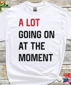 A Lot Going On At The Moment T-Shirt Anyway We Are Never Getting Back Together Music Live Concert Top Unisex Women Adult Tee Hoodie Classic A Lot Going On At The Moment T-Shirt Anyway We Are Never Getting Back Together Music Live Concert Top Unisex Women Adult Tee Hoodie Classic
