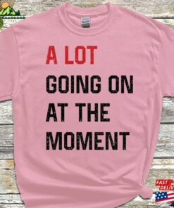 A Lot Going On At The Moment T-Shirt Anyway We Are Never Getting Back Together Music Live Concert Top Unisex Women Adult Tee Hoodie Classic 2 A Lot Going On At The Moment T Shirt Anyway We Are Never Getting Back Together Music Live Concert Top Unisex Women Adult Tee Hoodie Classic 3