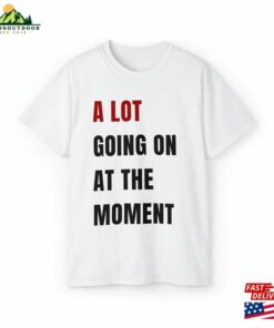A Lot Going On At The Moment T-Shirt Classic A Lot Going On At The Moment T-Shirt Classic