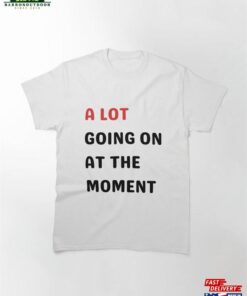 A Lot Going On At The Moment T-Shirt Classic Hoodie