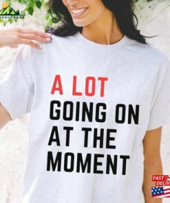 A Lot Going On At The Moment T-Shirt Taylor Swift Shirt Unisex