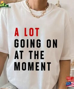 A Lot Going On At The Moment Unisex T-Shirt Not Shirt Swiftie Gift Sweatshirt Hoodie