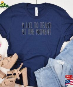 A Lot To Teach At The Moment Funny Teacher Shits Trendy Shirts For Back School Sweatshirt Hoodie 4
