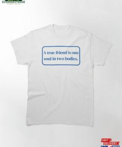 A True Friend Is One Soul In Two Bodies Classic T-Shirt Sweatshirt A True Friend Is One Soul In Two Bodies Classic T-Shirt Sweatshirt