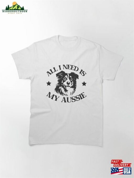 All I Need Is My Aussie Australian Shepherd Mom Classic T-Shirt Hoodie Sweatshirt