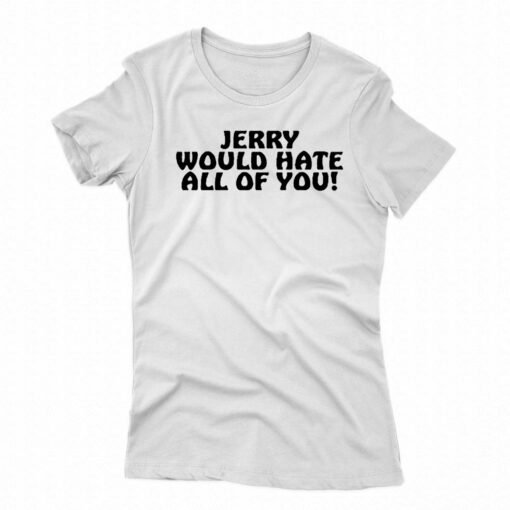 Jerry Would Hate All Of You T-shirt