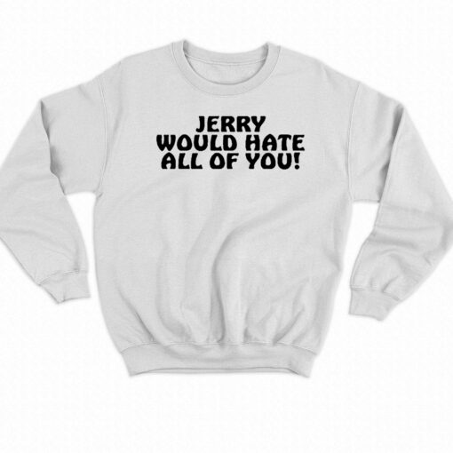 Jerry Would Hate All Of You T-shirt